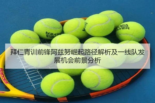 拜仁青训前锋阿兹努崛起路径解析及一线队发展机会前景分析