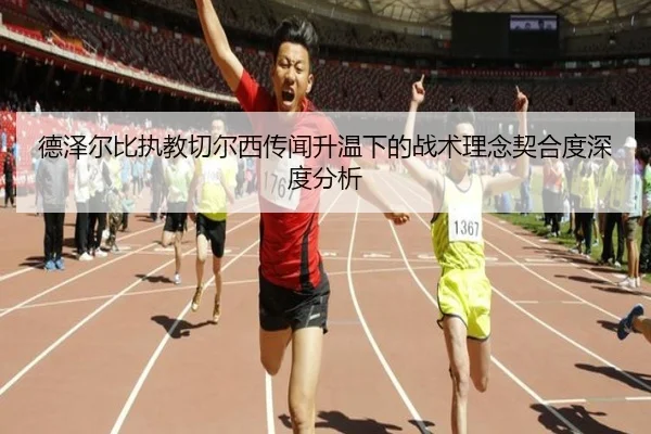 德泽尔比执教切尔西传闻升温下的战术理念契合度深度分析