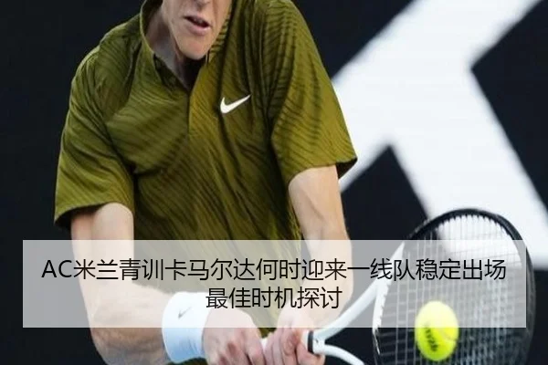 AC米兰青训卡马尔达何时迎来一线队稳定出场最佳时机探讨