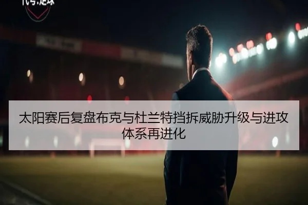 太阳赛后复盘布克与杜兰特挡拆威胁升级与进攻体系再进化