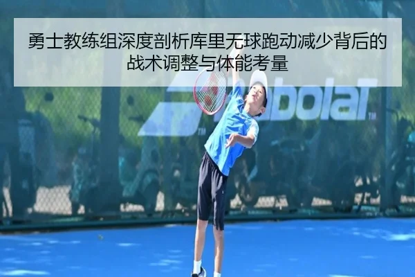 勇士教练组深度剖析库里无球跑动减少背后的战术调整与体能考量
