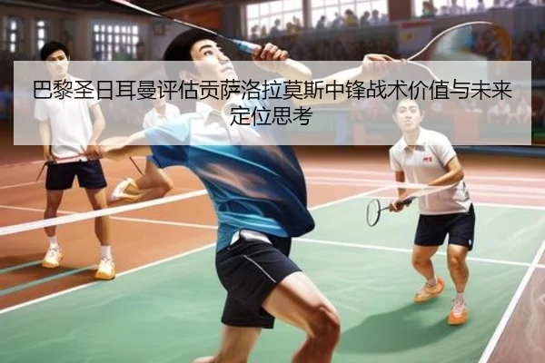 巴黎圣日耳曼评估贡萨洛拉莫斯中锋战术价值与未来定位思考