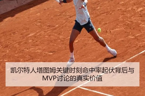凯尔特人塔图姆关键时刻命中率起伏背后与MVP讨论的真实价值