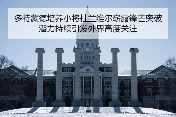 多特蒙德培养小将杜兰维尔崭露锋芒突破潜力持续引发外界高度关注