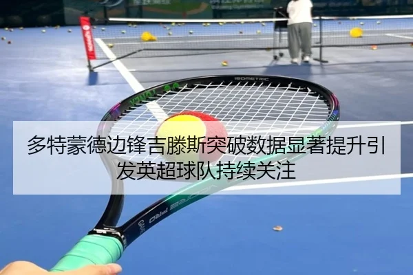 多特蒙德边锋吉滕斯突破数据显著提升引发英超球队持续关注