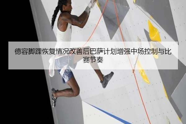 德容脚踝恢复情况改善后巴萨计划增强中场控制与比赛节奏