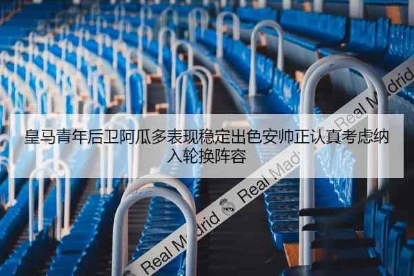 皇马青年后卫阿瓜多表现稳定出色安帅正认真考虑纳入轮换阵容