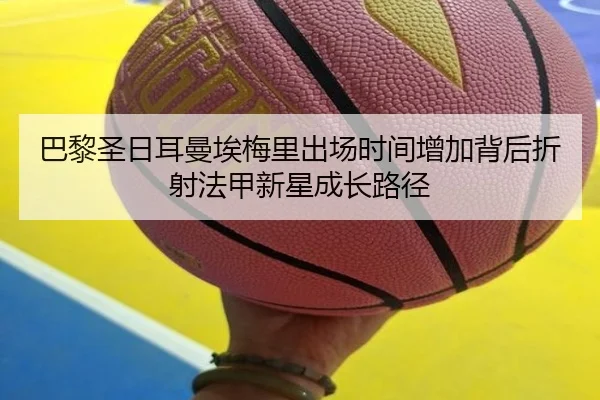 巴黎圣日耳曼埃梅里出场时间增加背后折射法甲新星成长路径