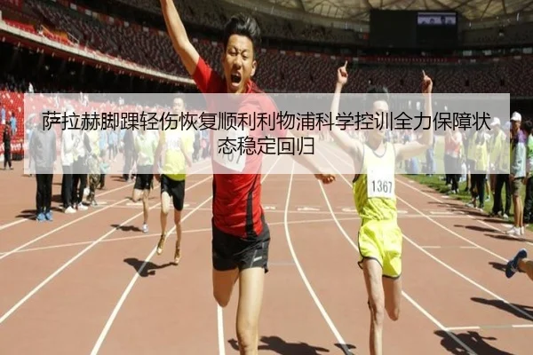 萨拉赫脚踝轻伤恢复顺利利物浦科学控训全力保障状态稳定回归
